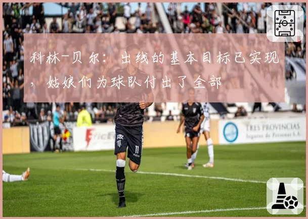 科林-贝尔：出线的基本目标已实现，姑娘们为球队付出了全部