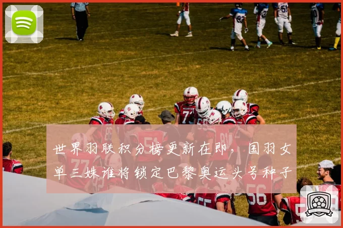 世界羽联积分榜更新在即，国羽女单三姝谁将锁定巴黎奥运头号种子？