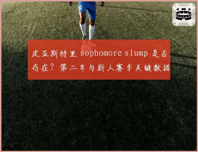 皮亚斯特里 sophomore slump 是否存在？第二年与新人赛季关键数据对比