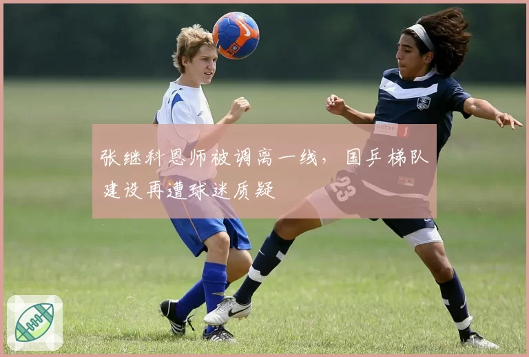 张继科恩师被调离一线，国乒梯队建设再遭球迷质疑