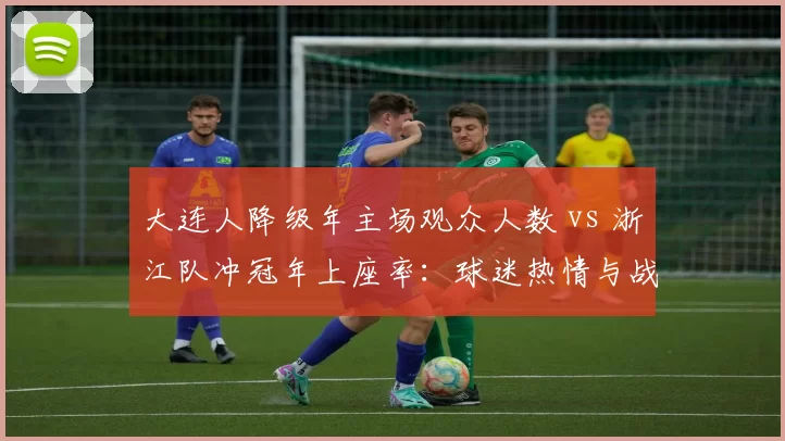 大连人降级年主场观众人数 vs 浙江队冲冠年上座率:球迷热情与战绩关系