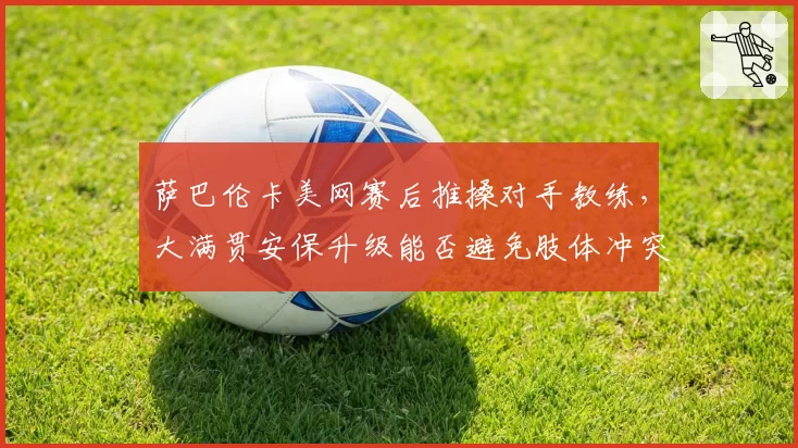萨巴伦卡美网赛后推搡对手教练，大满贯安保升级能否避免肢体冲突？
