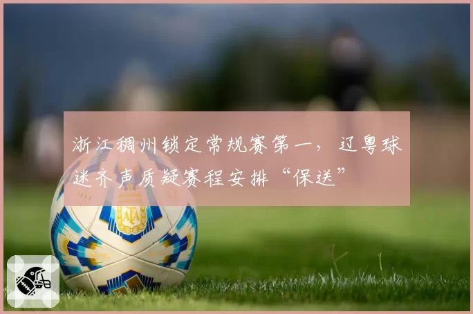 浙江稠州锁定常规赛第一，辽粤球迷齐声质疑赛程安排“保送”