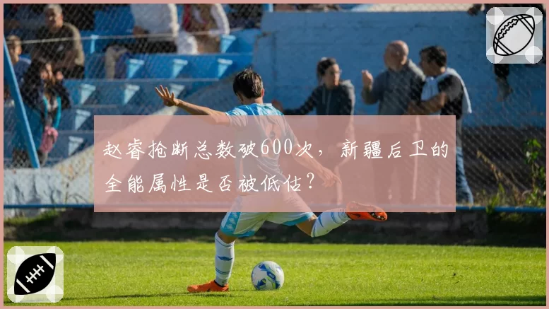 赵睿抢断总数破600次，新疆后卫的全能属性是否被低估？