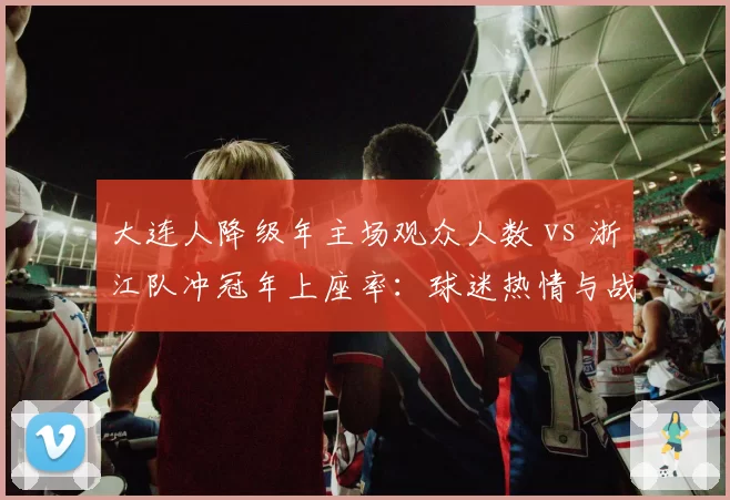 大连人降级年主场观众人数 vs 浙江队冲冠年上座率:球迷热情与战绩关系