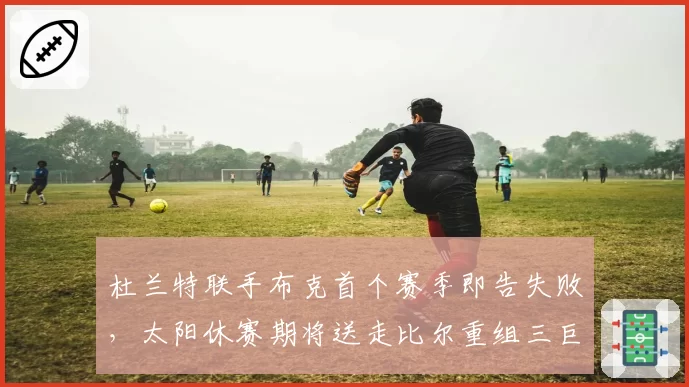 杜兰特联手布克首个赛季即告失败，太阳休赛期将送走比尔重组三巨头？