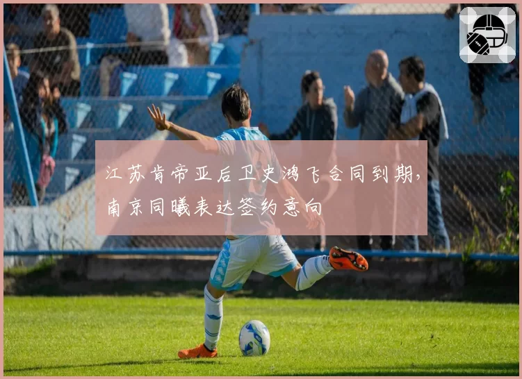 江苏肯帝亚后卫史鸿飞合同到期，南京同曦表达签约意向