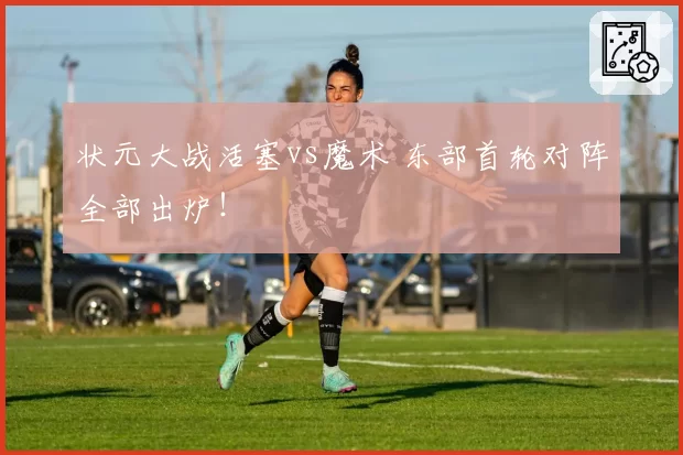 状元大战活塞vs魔术 东部首轮对阵全部出炉！