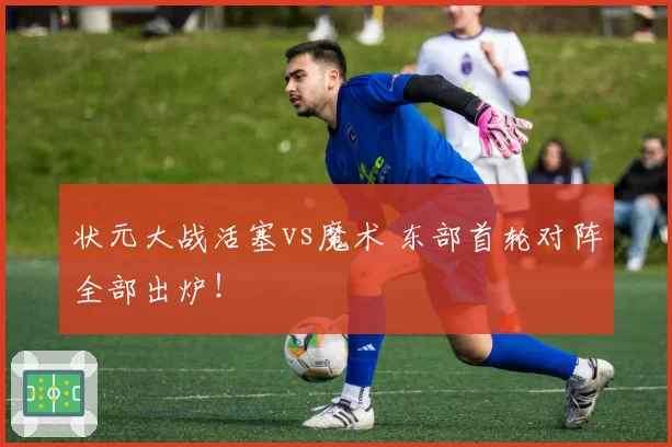 状元大战活塞vs魔术 东部首轮对阵全部出炉！