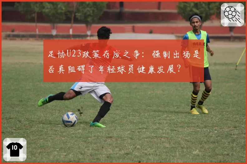 足协U23政策存废之争：强制出场是否真阻碍了年轻球员健康发展？