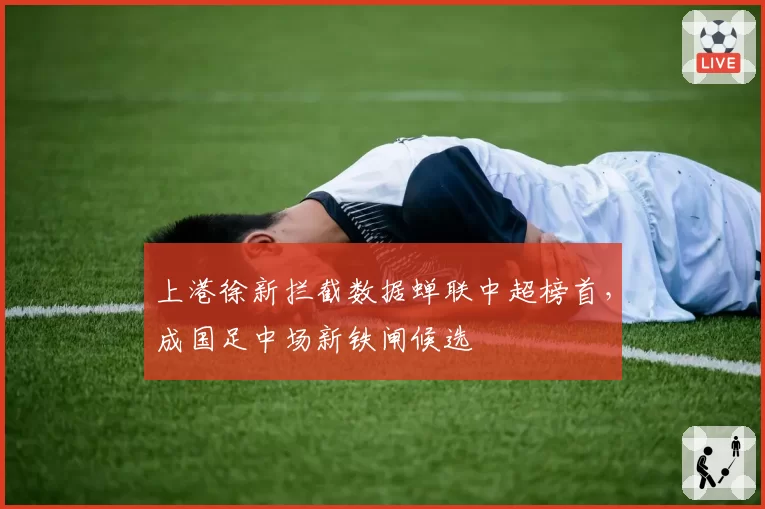 上港徐新拦截数据蝉联中超榜首,成国足中场新铁闸候选