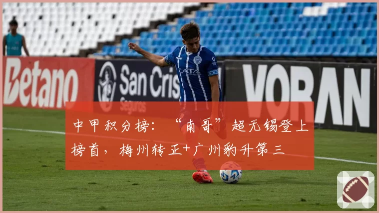 中甲积分榜：“南哥”超无锡登上榜首，梅州转正+广州豹升第三