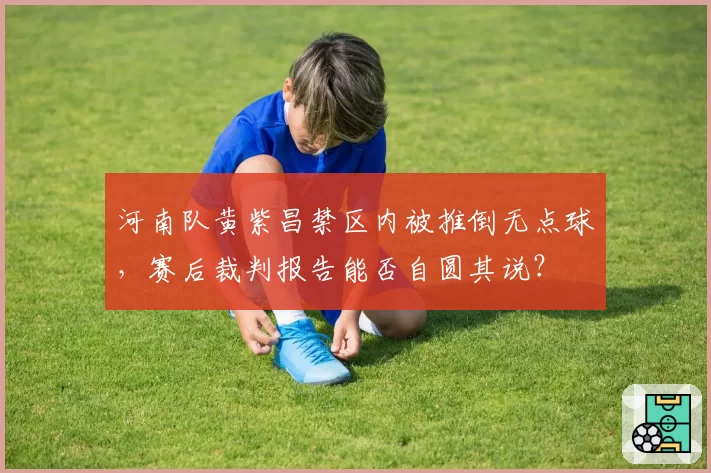 河南队黄紫昌禁区内被推倒无点球，赛后裁判报告能否自圆其说？