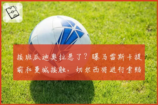 接班瓜迪奥拉悬了？曝马雷斯卡提前和曼城接触，切尔西将进行索赔
