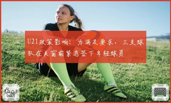 U21政策影响:为满足要求,三支球队在关窗前紧急签下年轻球员