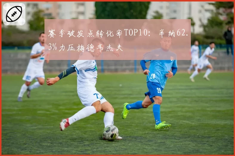赛季破发点转化率TOP10：辛纳62.3%力压梅德韦杰夫