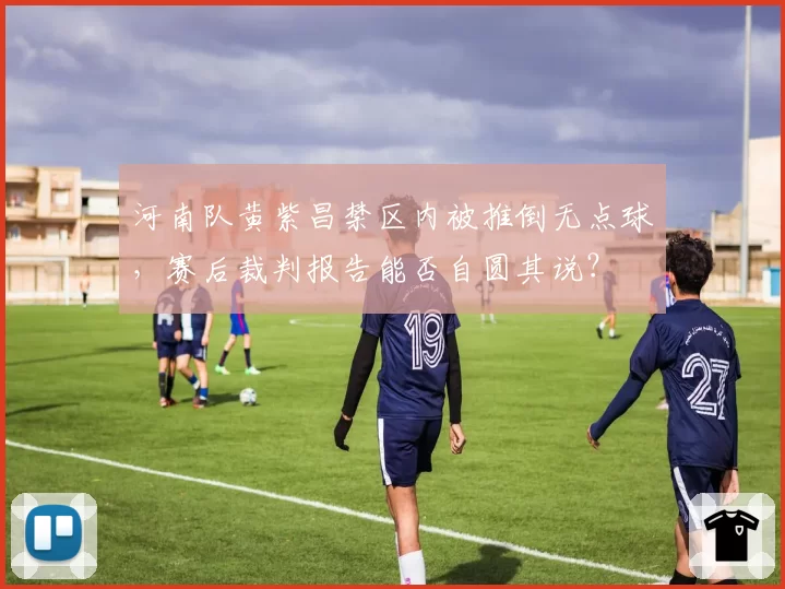 河南队黄紫昌禁区内被推倒无点球，赛后裁判报告能否自圆其说？