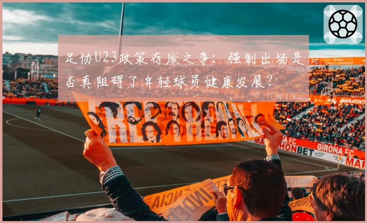 足协U23政策存废之争：强制出场是否真阻碍了年轻球员健康发展？