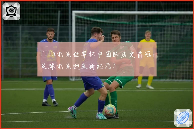 FIFA电竞世界杯中国队历史首冠,足球电竞迎来新纪元?